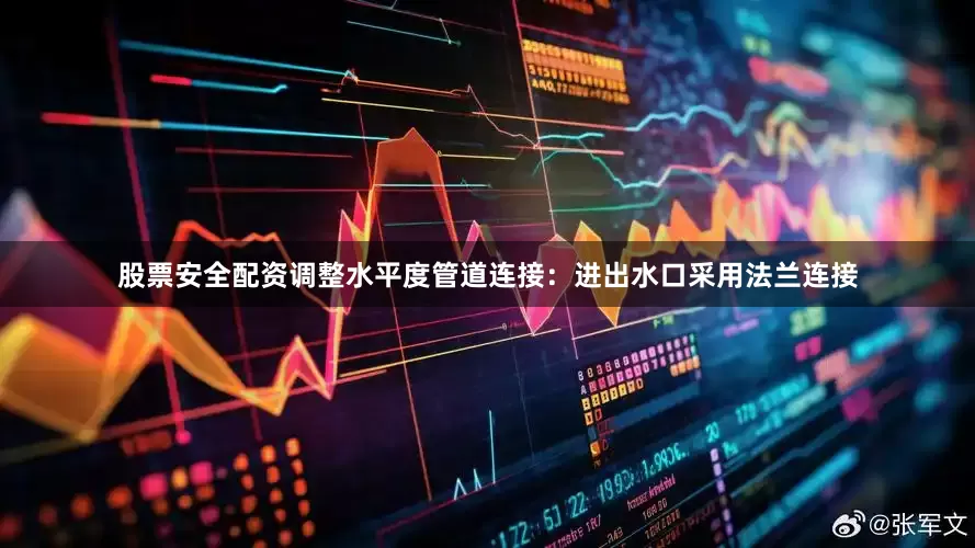 股票安全配资调整水平度管道连接：进出水口采用法兰连接