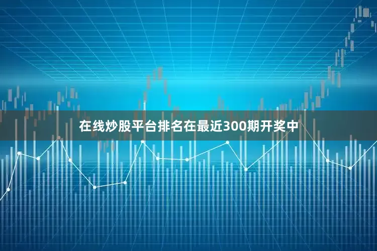 在线炒股平台排名在最近300期开奖中