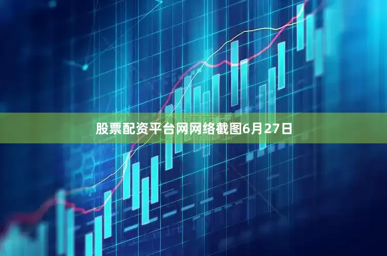 股票配资平台网网络截图　　6月27日