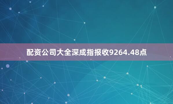 配资公司大全深成指报收9264.48点
