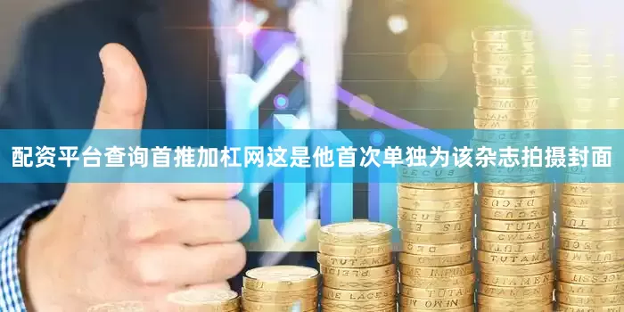 配资平台查询首推加杠网这是他首次单独为该杂志拍摄封面