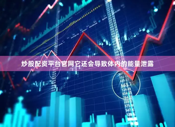 炒股配资平台官网它还会导致体内的能量泄露