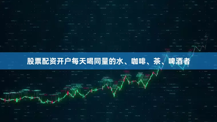 股票配资开户每天喝同量的水、咖啡、茶、啤酒者