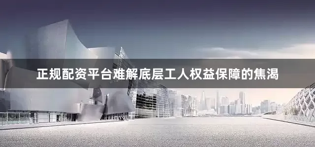 正规配资平台难解底层工人权益保障的焦渴