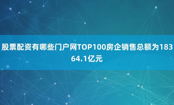 股票配资有哪些门户网TOP100房企销售总额为18364.1亿元
