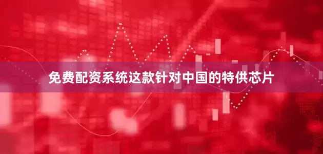 免费配资系统这款针对中国的特供芯片
