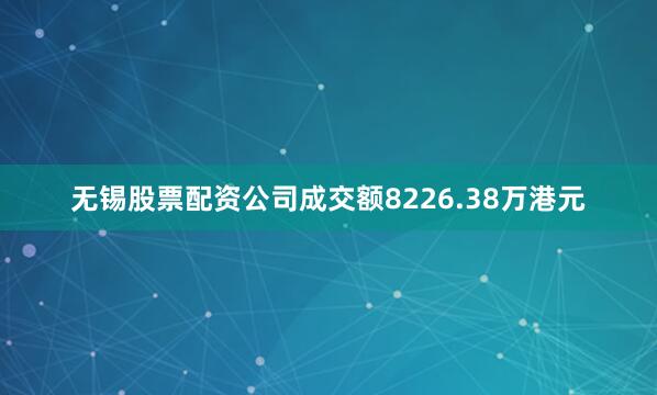 无锡股票配资公司成交额8226.38万港元