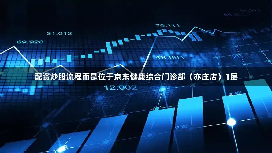 配资炒股流程而是位于京东健康综合门诊部（亦庄店）1层