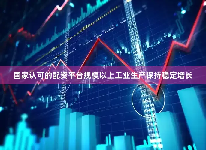 国家认可的配资平台规模以上工业生产保持稳定增长