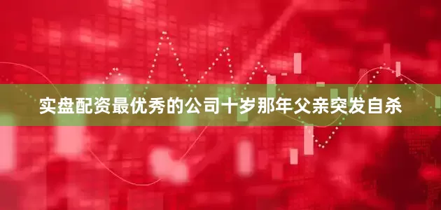 实盘配资最优秀的公司十岁那年父亲突发自杀